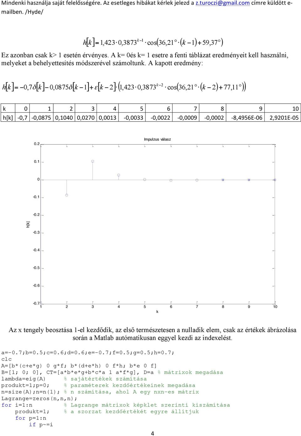 7 4 5 6 7 8 9 k Az x tengely beosztása -el kezdődik, az első természetesen a nulladik elem, csak az értékek ábrázolása során a Matlab autómatikusan eggyel kezdi az indexelést. a-.7;b.5;c.6;d.6;e-.7;f.