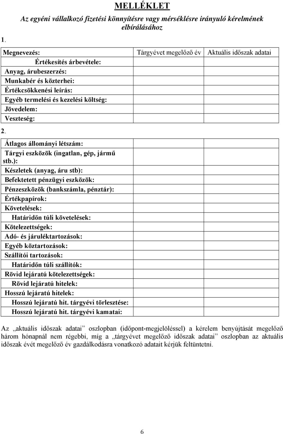 ): Készletek (anyag, áru stb): Befektetett pénzügyi eszközök: Pénzeszközök (bankszámla, pénztár): Értékpapírok: Követelések: Határidőn túli követelések: Kötelezettségek: Adó- és járuléktartozások: