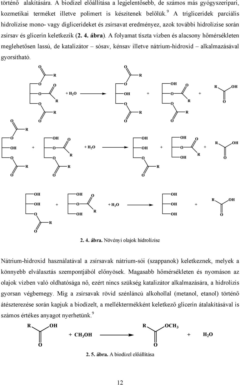 A folyamat tiszta vízben és alacsony hőmérsékleten meglehetősen lassú, de katalizátor sósav, kénsav illetve nátrium-hidroxid alkalmazásával gyorsítható. + 2 + + + + 2 + + + + 2 + 2. 4. ábra.