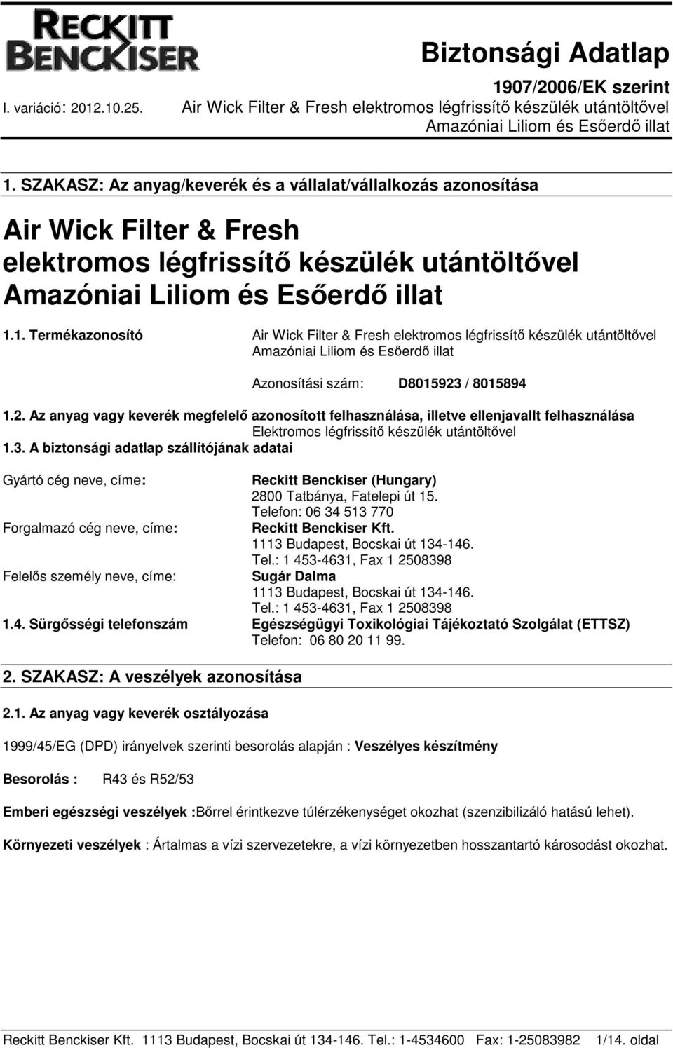 A biztonsági adatlap szállítójának adatai Gyártó cég neve, címe: Forgalmazó cég neve, címe: Felelős személy neve, címe: Reckitt Benckiser (Hungary) 2800 Tatbánya, Fatelepi út 15.