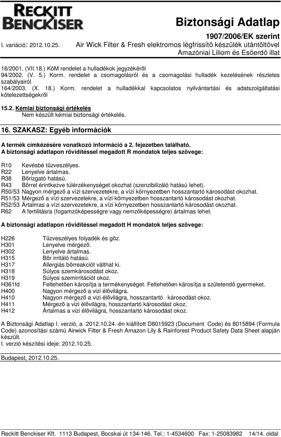 A biztonsági adatlapon rövidítéssel megadott R mondatok teljes szövege: R10 Kevésbé tűzveszélyes. R22 Lenyelve ártalmas. R38 Bőrizgató hatású.