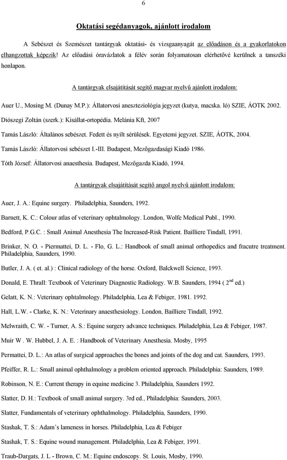 ): Állatorvosi aneszteziológia jegyzet (kutya, macska. ló) SZIE, ÁOTK 2002. Diószegi Zoltán (szerk.): Kisállat-ortopédia. Melánia Kft, 2007 Tamás László: Általános sebészet. Fedett és nyílt sérülések.
