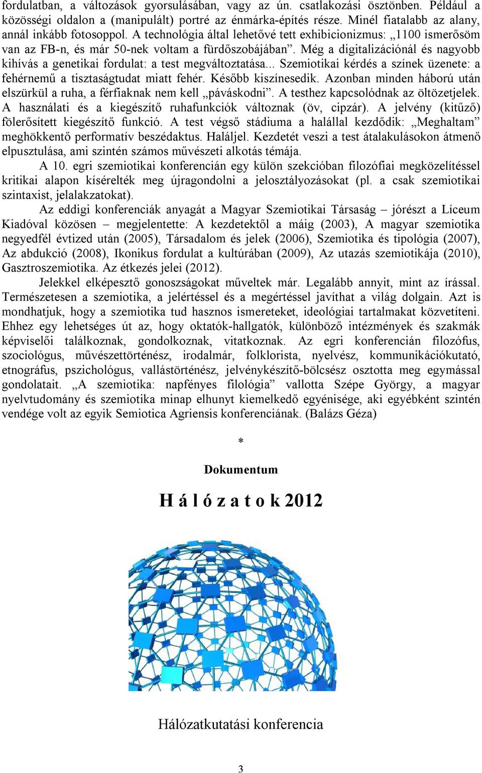 Még a digitalizációnál és nagyobb kihívás a genetikai fordulat: a test megváltoztatása... Szemiotikai kérdés a színek üzenete: a fehérnemű a tisztaságtudat miatt fehér. Később kiszínesedik.