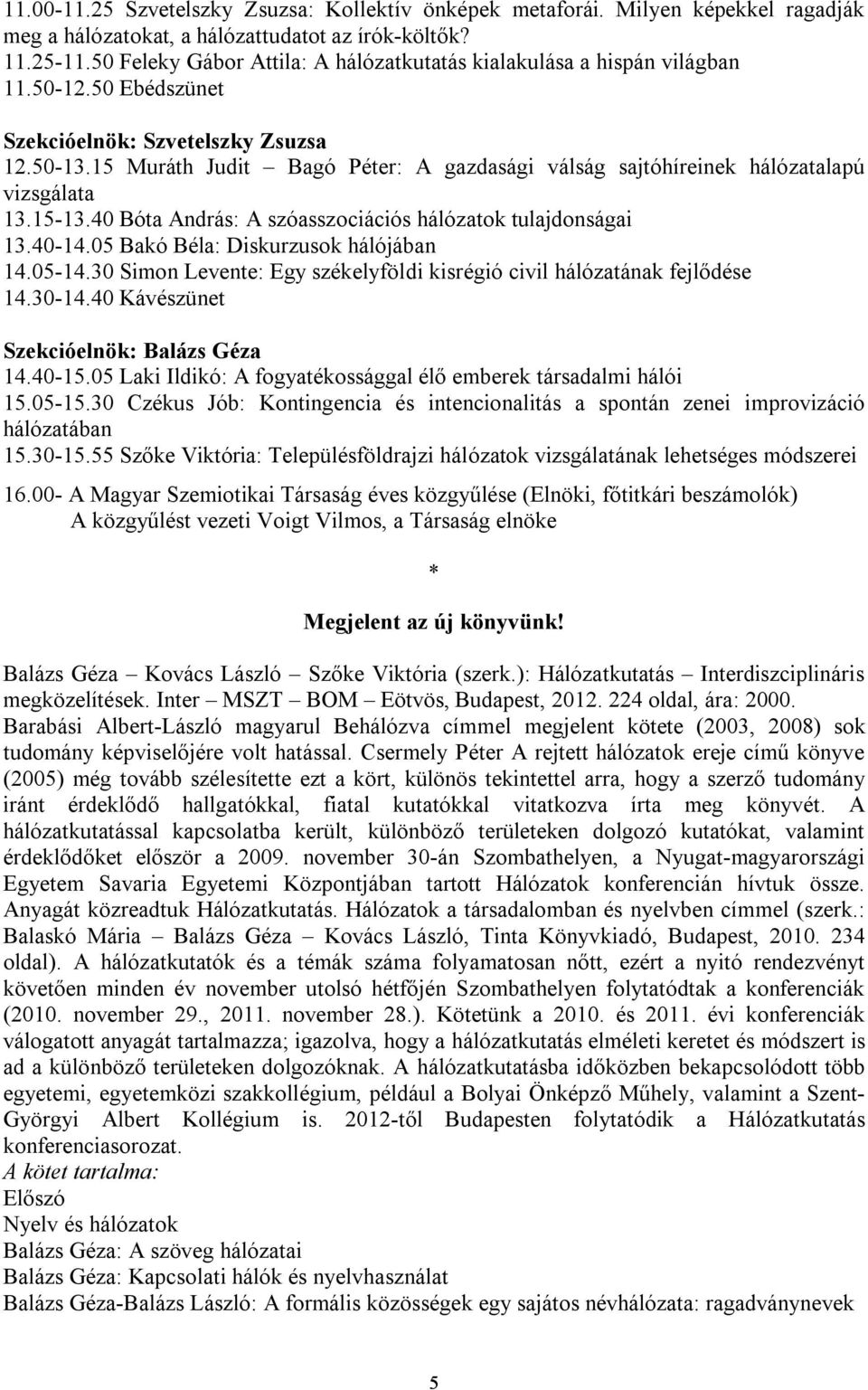 15 Muráth Judit Bagó Péter: A gazdasági válság sajtóhíreinek hálózatalapú vizsgálata 13.15-13.40 Bóta András: A szóasszociációs hálózatok tulajdonságai 13.40-14.05 Bakó Béla: Diskurzusok hálójában 14.