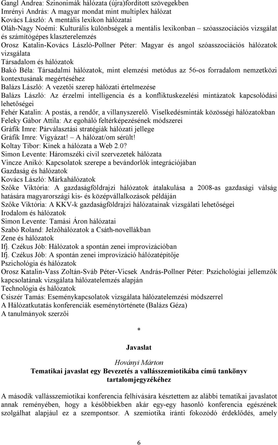 és hálózatok Bakó Béla: Társadalmi hálózatok, mint elemzési metódus az 56-os forradalom nemzetközi kontextusának megértéséhez Balázs László: A vezetői szerep hálózati értelmezése Balázs László: Az