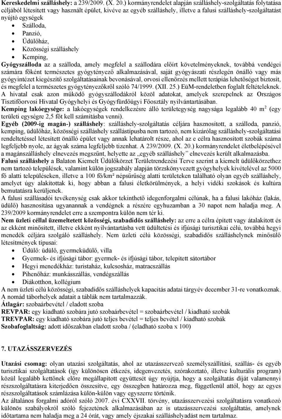 Szálloda, Panzió, Üdülőház, Közösségi szálláshely Kemping, Gyógyszálloda az a szálloda, amely megfelel a szállodára előírt követelményeknek, továbbá vendégei számára főként természetes gyógytényező