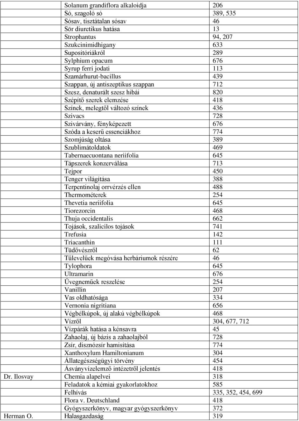 Szivárvány, fényképezett 676 Szóda a keserű essenciákhoz 774 Szomjúság oltása 389 Szublimátoldatok 469 Tabernaecuontana neriifolia 645 Tápszerek konzerválása 713 Tejpor 450 Tenger világítása 388