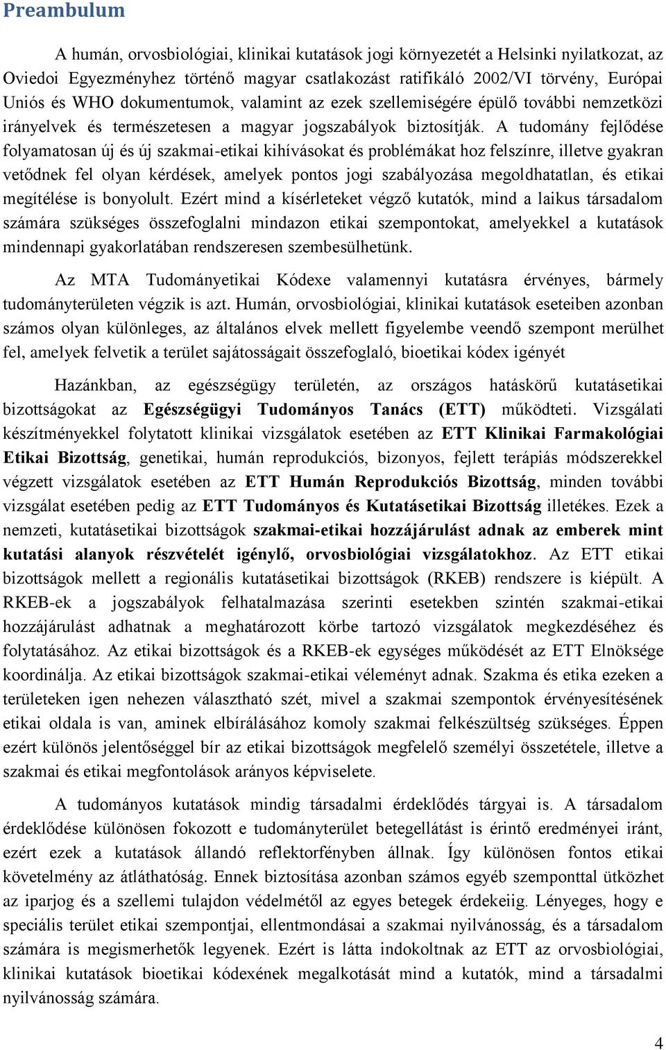 A tudomány fejlődése folyamatosan új és új szakmai-etikai kihívásokat és problémákat hoz felszínre, illetve gyakran vetődnek fel olyan kérdések, amelyek pontos jogi szabályozása megoldhatatlan, és