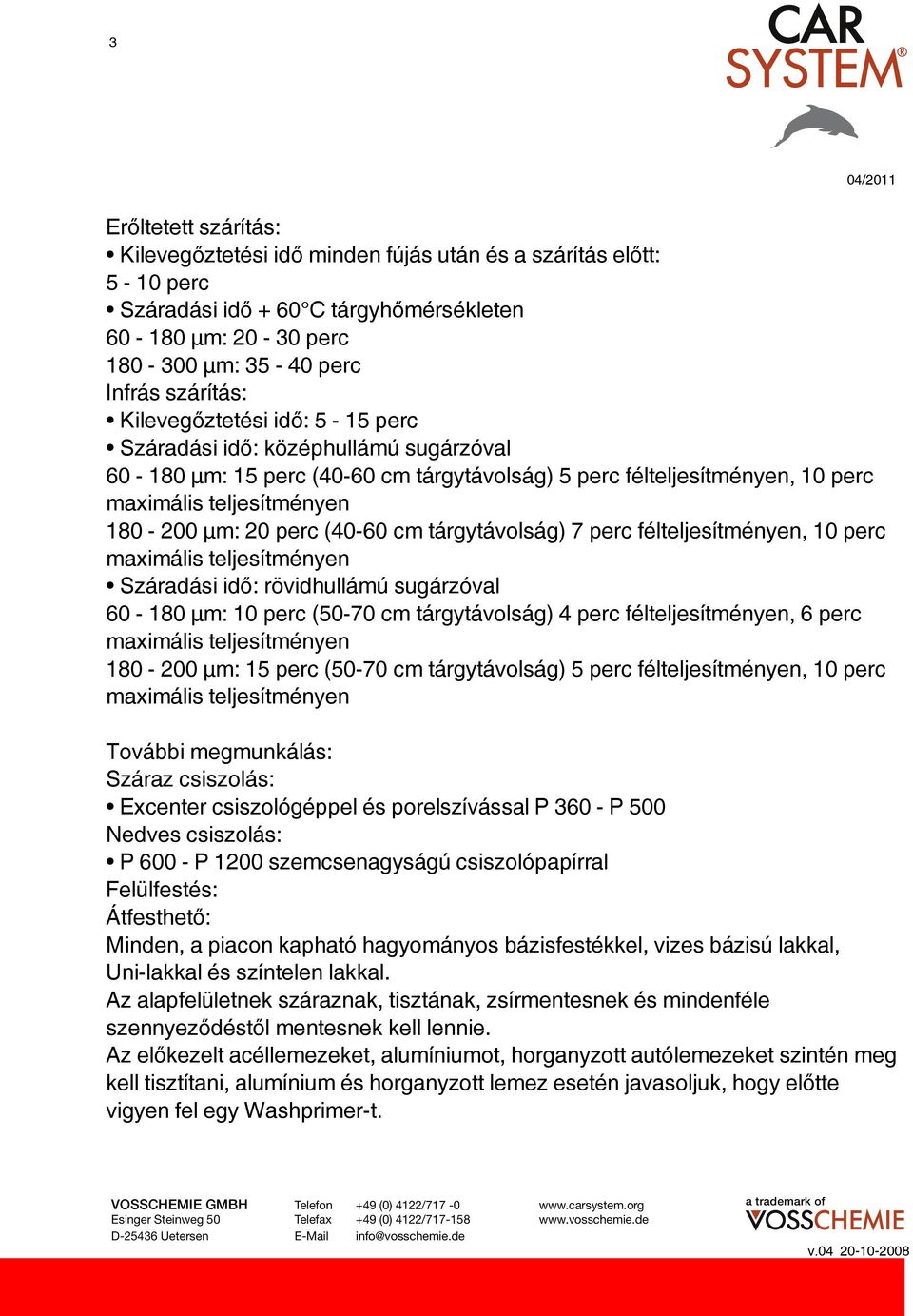 félteljesítményen, 10 perc Száradási idő: rövidhullámú sugárzóval 60-180 μm: 10 perc (50-70 cm tárgytávolság) 4 perc félteljesítményen, 6 perc 180-200 μm: 15 perc (50-70 cm tárgytávolság) 5 perc