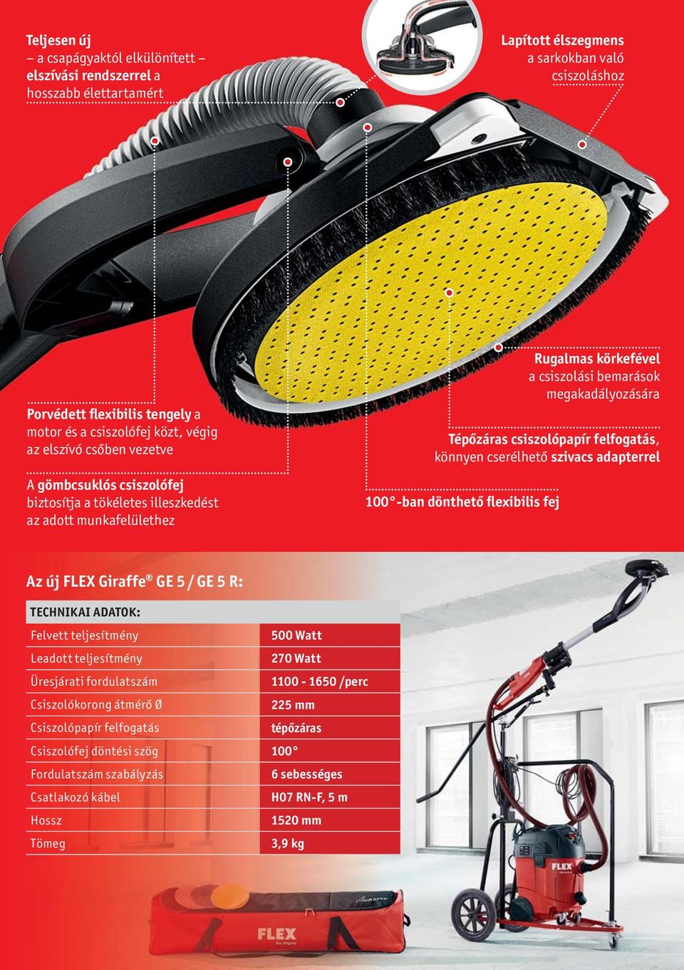 csiszolópapír felfogatás, könnyen cserélhető szivacs adapterrel 100 -ban dönthető flexibilis fej Az új FLEX Giraffe GE 5 / GE 5 R: TECHNIKAI ADATOK: Felvett teljesítmény 500 Watt Leadott teljesítmény