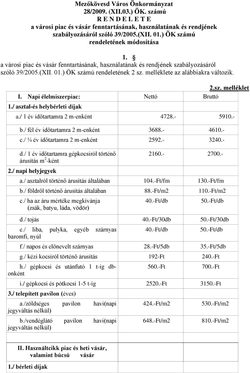 Napi élelmiszerpiac: Nettó Bruttó 1./ asztal-és helybérleti díjak a./ 1 év időtartamra 2 m-enként 4728.- 5910.- b./ fél év időtartamra 2 m-enként 3688.- 4610.- c./ ¼ év időtartamra 2 m-enként 2592.