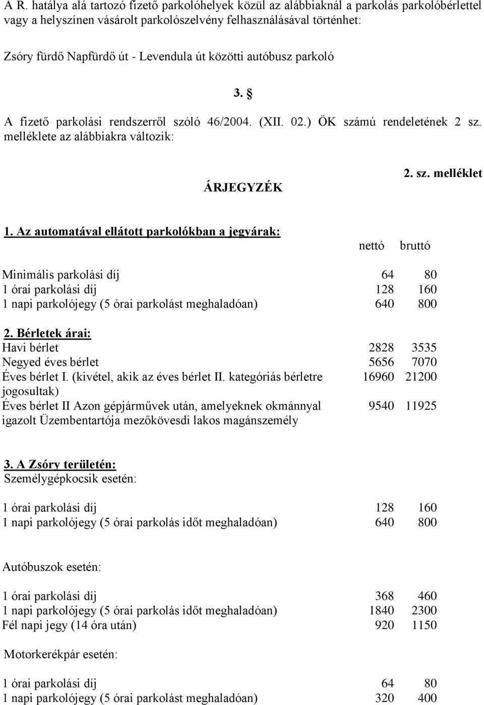 Az automatával ellátott parkolókban a jegyárak: nettó bruttó Minimális parkolási díj 64 80 1 órai parkolási díj 128 160 1 napi parkolójegy (5 órai parkolást meghaladóan) 640 800 2.