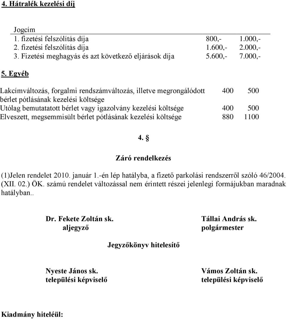 Egyéb Lakcímváltozás, forgalmi rendszámváltozás, illetve megrongálódott 400 500 bérlet pótlásának kezelési költsége Utólag bemutatatott bérlet vagy igazolvány