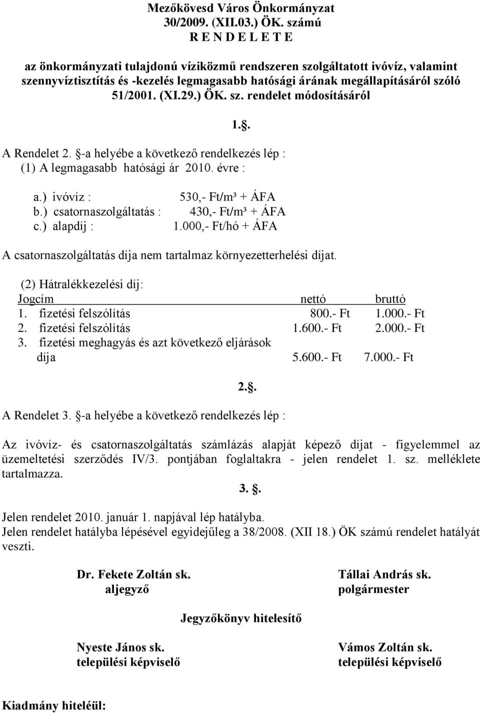 29.) ÖK. sz. rendelet módosításáról 1.. A Rendelet 2. -a helyébe a következő rendelkezés lép : (1) A legmagasabb hatósági ár 2010. évre : a.) ivóvíz : b.) csatornaszolgáltatás : c.