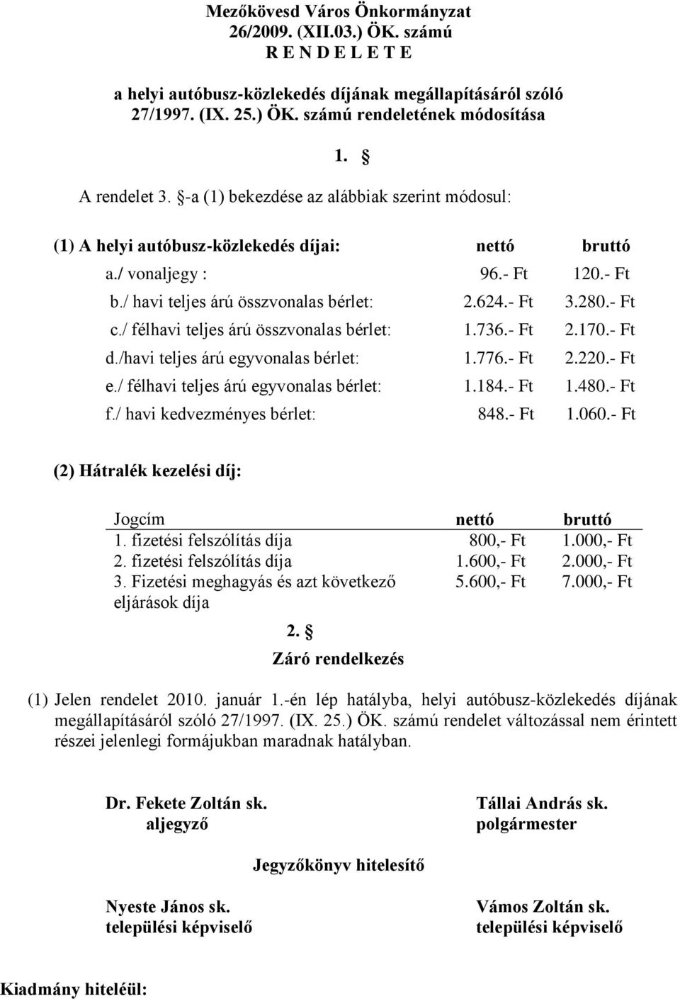 / félhavi teljes árú összvonalas bérlet: 1.736.- Ft 2.170.- Ft d./havi teljes árú egyvonalas bérlet: 1.776.- Ft 2.220.- Ft e./ félhavi teljes árú egyvonalas bérlet: 1.184.- Ft 1.480.- Ft f.