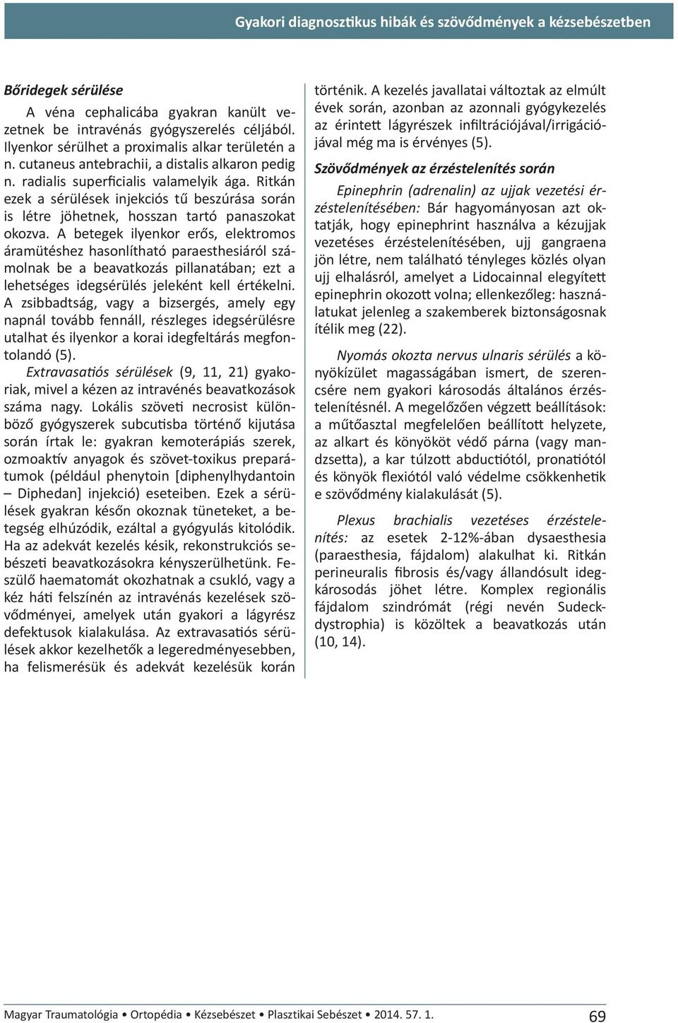 Ritkán ezek a sérülések injekciós tű beszúrása során is létre jöhetnek, hosszan tartó panaszokat okozva.