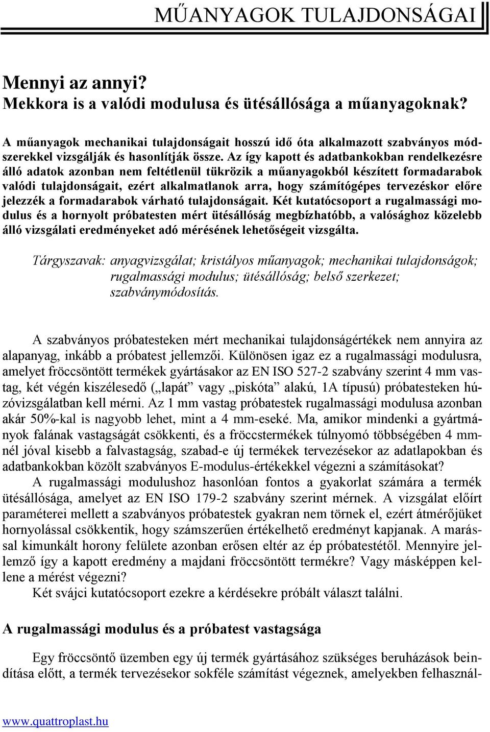 Az így kapott és adatbankokban rendelkezésre álló adatok azonban nem feltétlenül tükrözik a műanyagokból készített formadarabok valódi tulajdonságait, ezért alkalmatlanok arra, hogy számítógépes