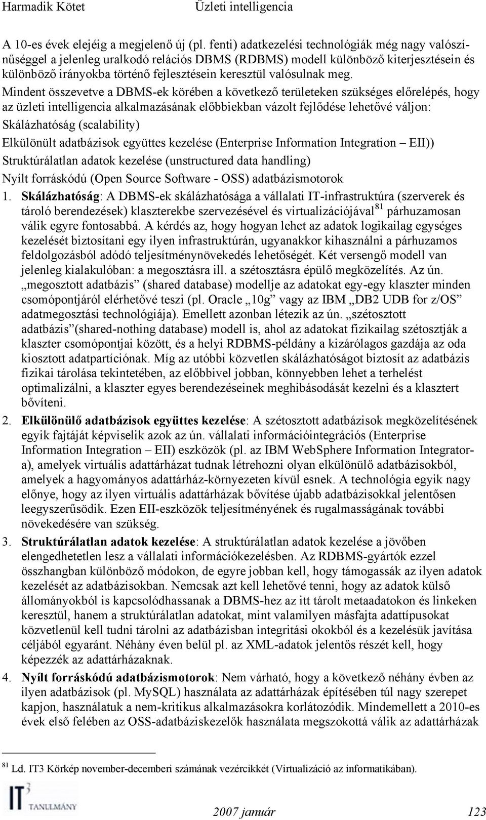 meg. Mindent összevetve a DBMS-ek körében a következő területeken szükséges előrelépés, hogy az üzleti intelligencia alkalmazásának előbbiekban vázolt fejlődése lehetővé váljon: Skálázhatóság