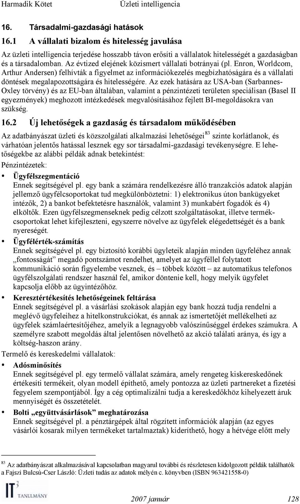 Enron, Worldcom, Arthur Andersen) felhívták a figyelmet az információkezelés megbízhatóságára és a vállalati döntések megalapozottságára és hitelességére.