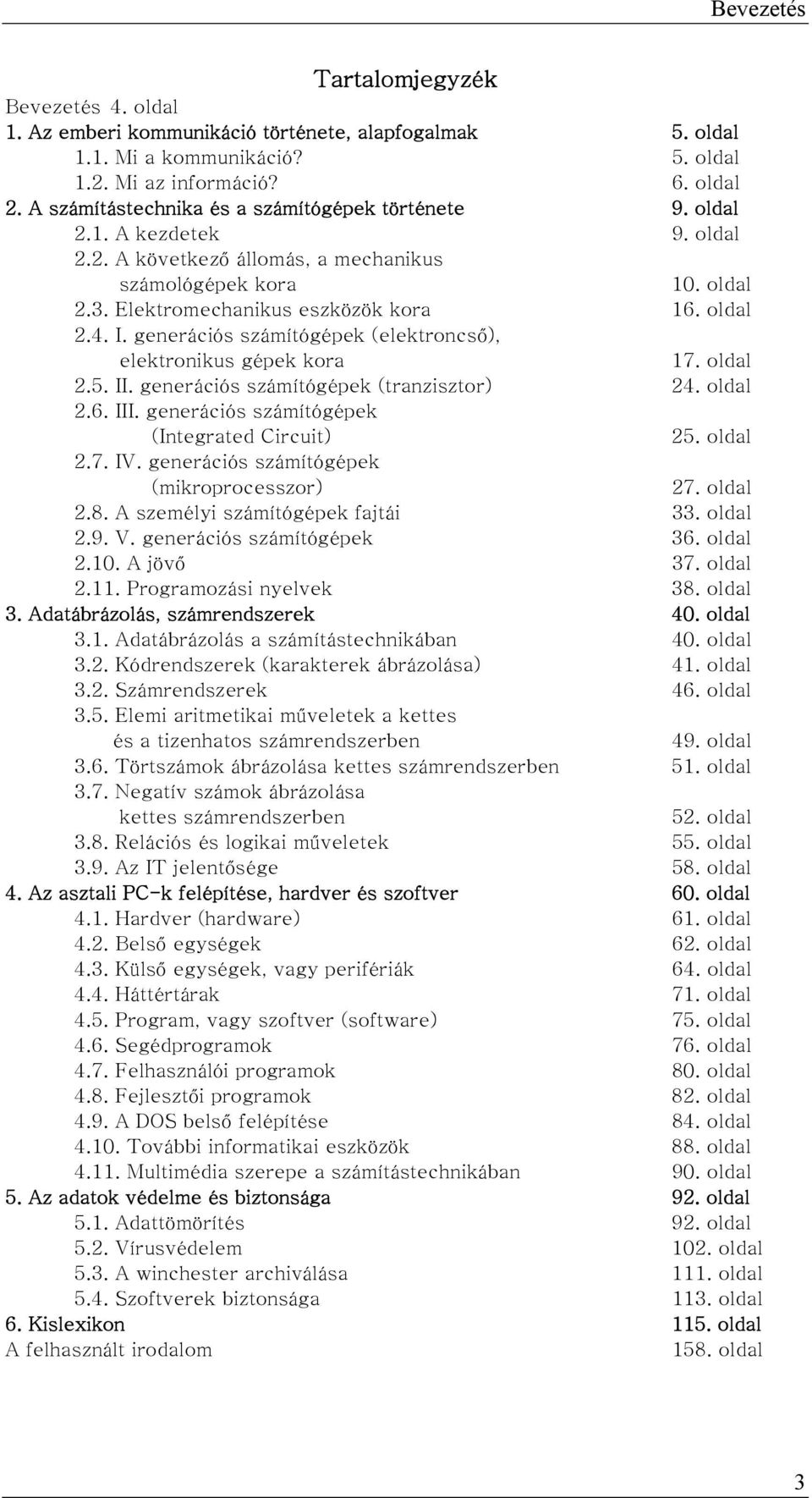 I. generációs számítógépek (elektroncső), elektronikus gépek kora 17. oldal 2.5. II. generációs számítógépek (tranzisztor) 24. oldal 2.6. III. generációs számítógépek (Integrated Circuit) 25. oldal 2.7. IV.