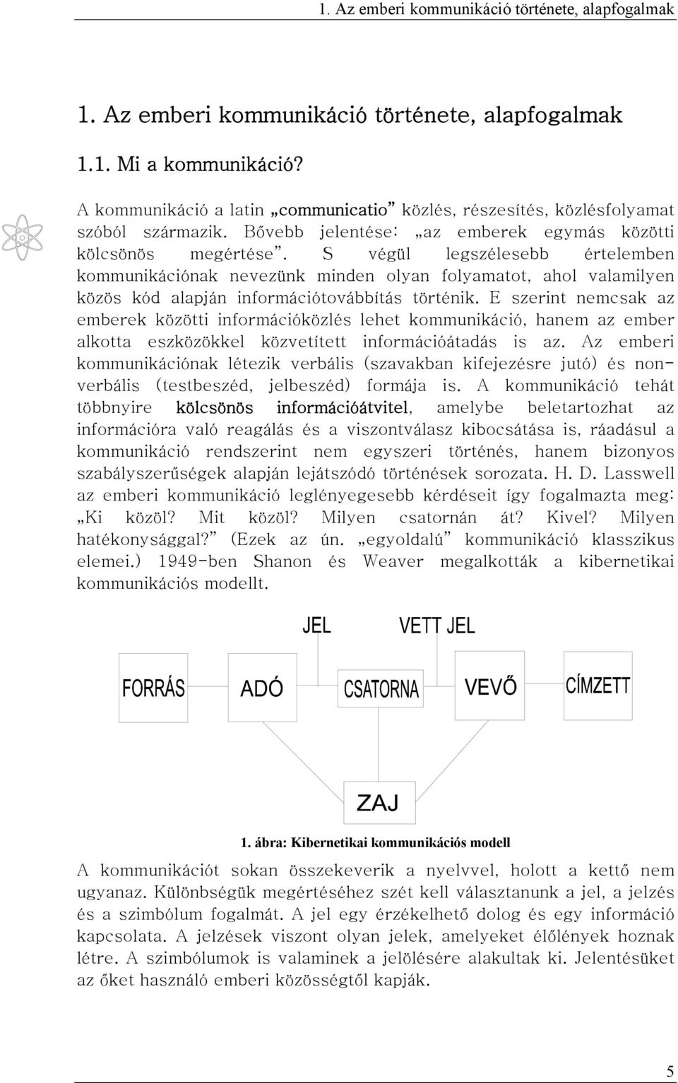 S végül legszélesebb értelemben kommunikációnak nevezünk minden olyan folyamatot, ahol valamilyen közös kód alapján információtovábbítás történik.