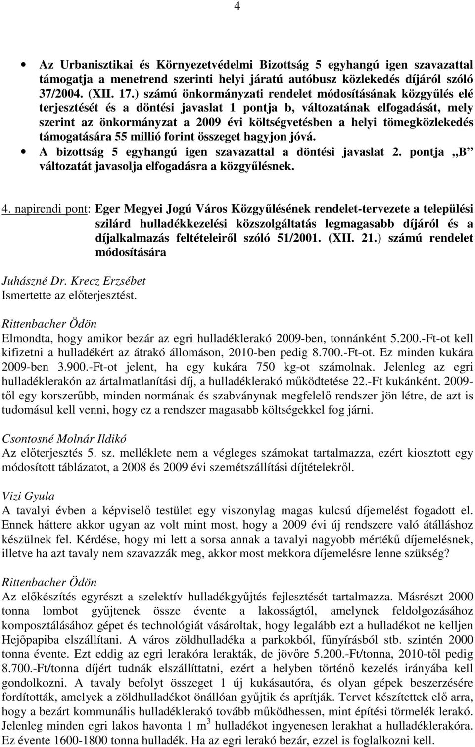 tömegközlekedés támogatására 55 millió forint összeget hagyjon jóvá. A bizottság 5 egyhangú igen szavazattal a döntési javaslat 2. pontja B változatát javasolja elfogadásra a közgyűlésnek. 4.