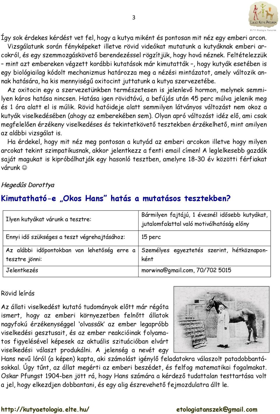Feltételezzük mint azt embereken végzett korábbi kutatások már kimutatták, hogy kutyák esetében is egy biológiailag kódolt mechanizmus határozza meg a nézési mintázatot, amely változik annak