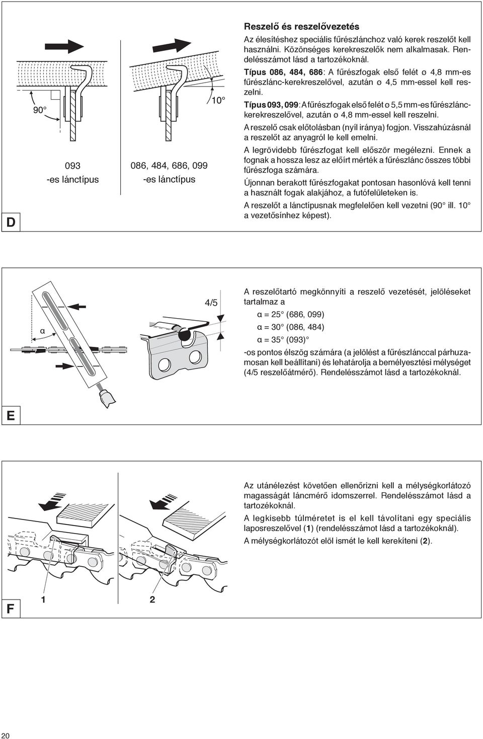 Típus 093, 099: A fűrészfogak első felét ø 5,5 mm-es fűrészlánckerekreszelővel, azután ø 4,8 mm-essel kell reszelni. A reszelő csak előtolásban (nyíl iránya) fogjon.