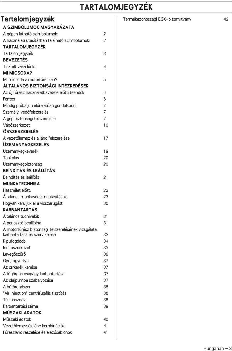 7 Személyi védœfelszerelés 7 A gép biztonsági felszerelése 7 Vágószerkezet 10 ÖSSZESZERELÉS A vezetœlemez és a lánc felszerelése 17 ÜZEMANYAGKEZELÉS Üzemanyagkeverék 19 Tankolás 20 Üzemanyagbiztonság