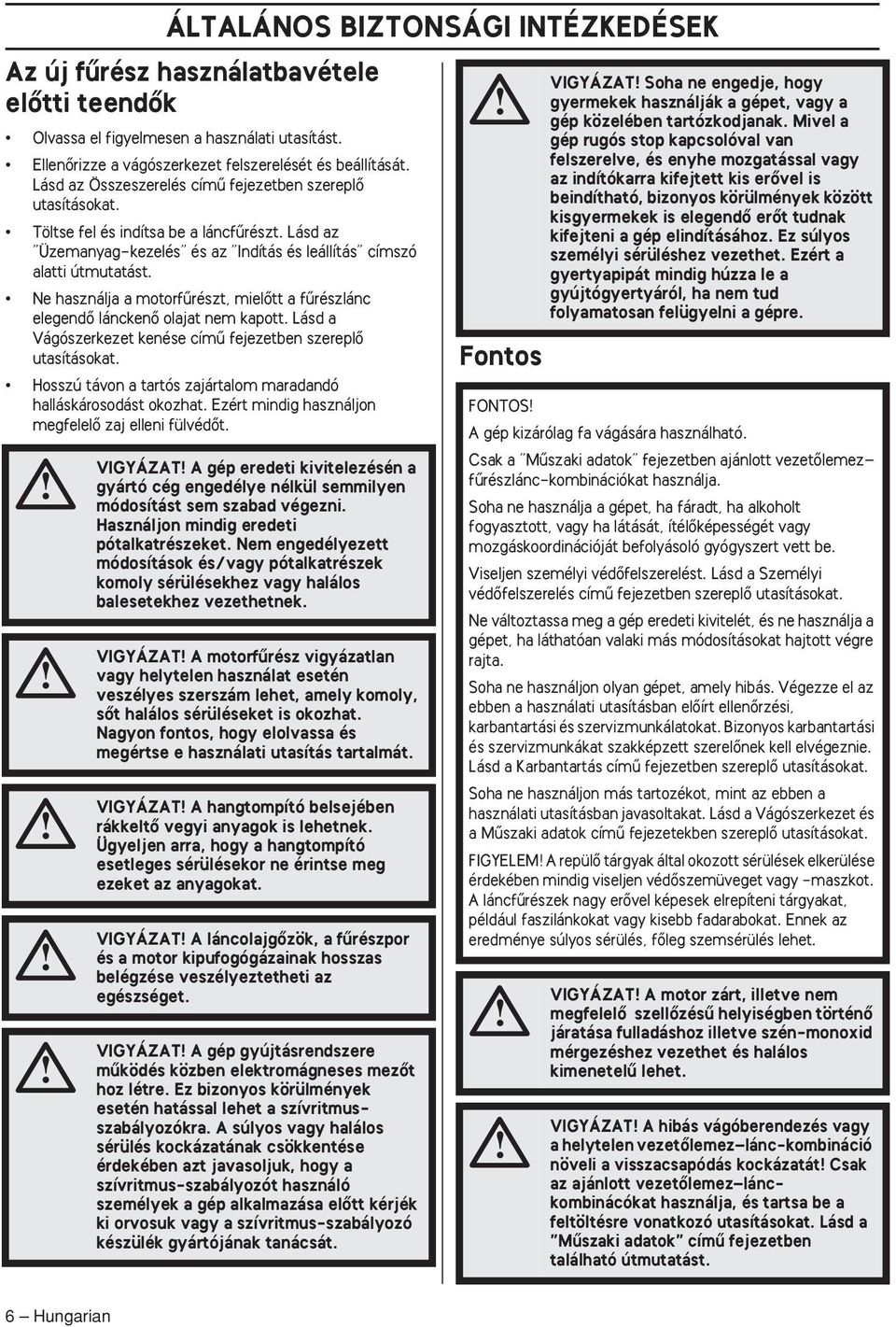 Ne használja a motorfırészt, mielœtt a fırészlánc elegendœ lánckenœ olajat nem kapott. Lásd a Vágószerkezet kenése címı fejezetben szereplœ utasításokat.