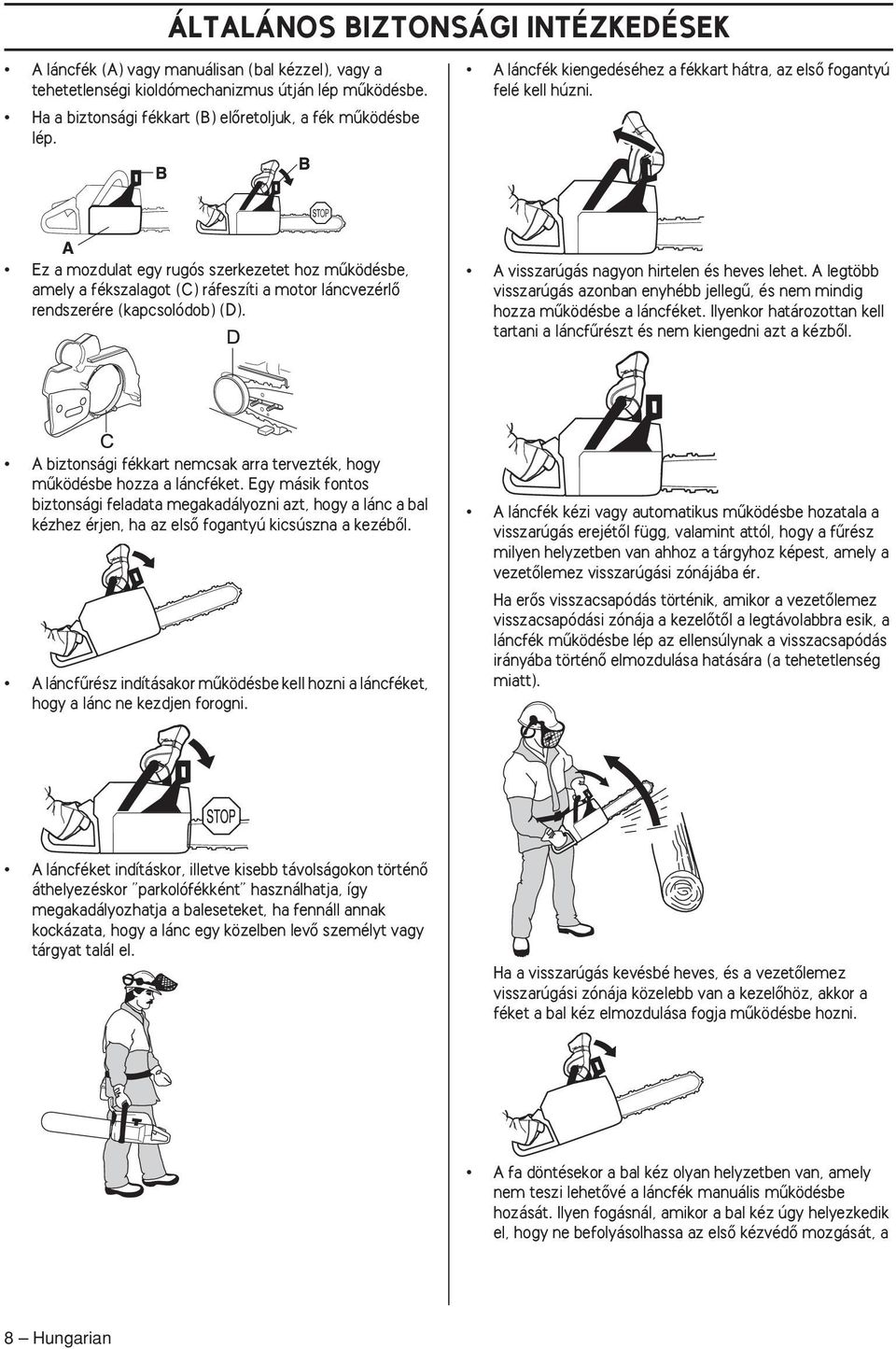 Ez a mozdulat egy rugós szerkezetet hoz mıködésbe, amely a fékszalagot (C) ráfeszíti a motor láncvezérlœ rendszerére (kapcsolódob) (D). A visszarúgás nagyon hirtelen és heves lehet.