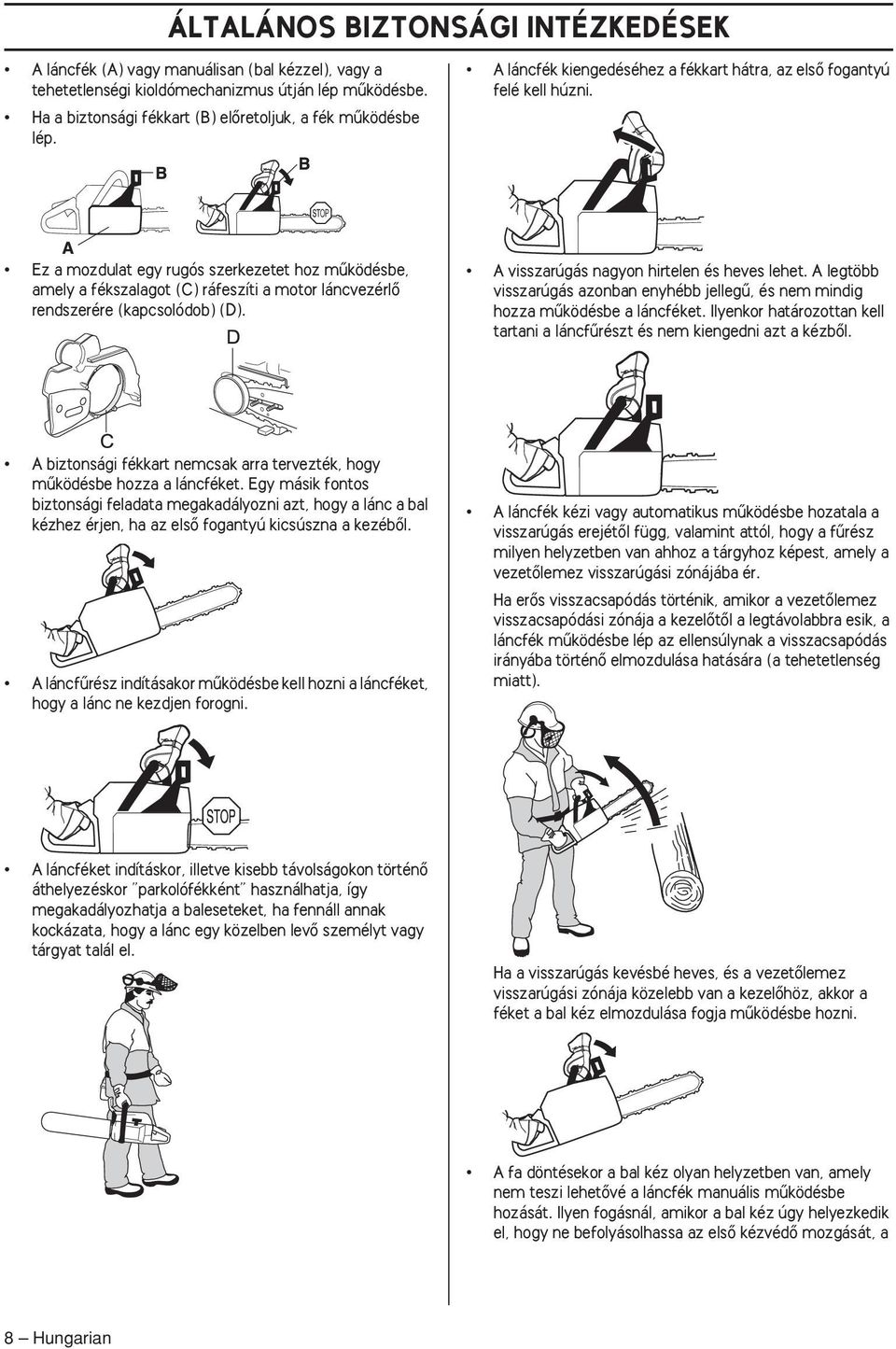 Ez a mozdulat egy rugós szerkezetet hoz mıködésbe, amely a fékszalagot (C) ráfeszíti a motor láncvezérlœ rendszerére (kapcsolódob) (D). A visszarúgás nagyon hirtelen és heves lehet.