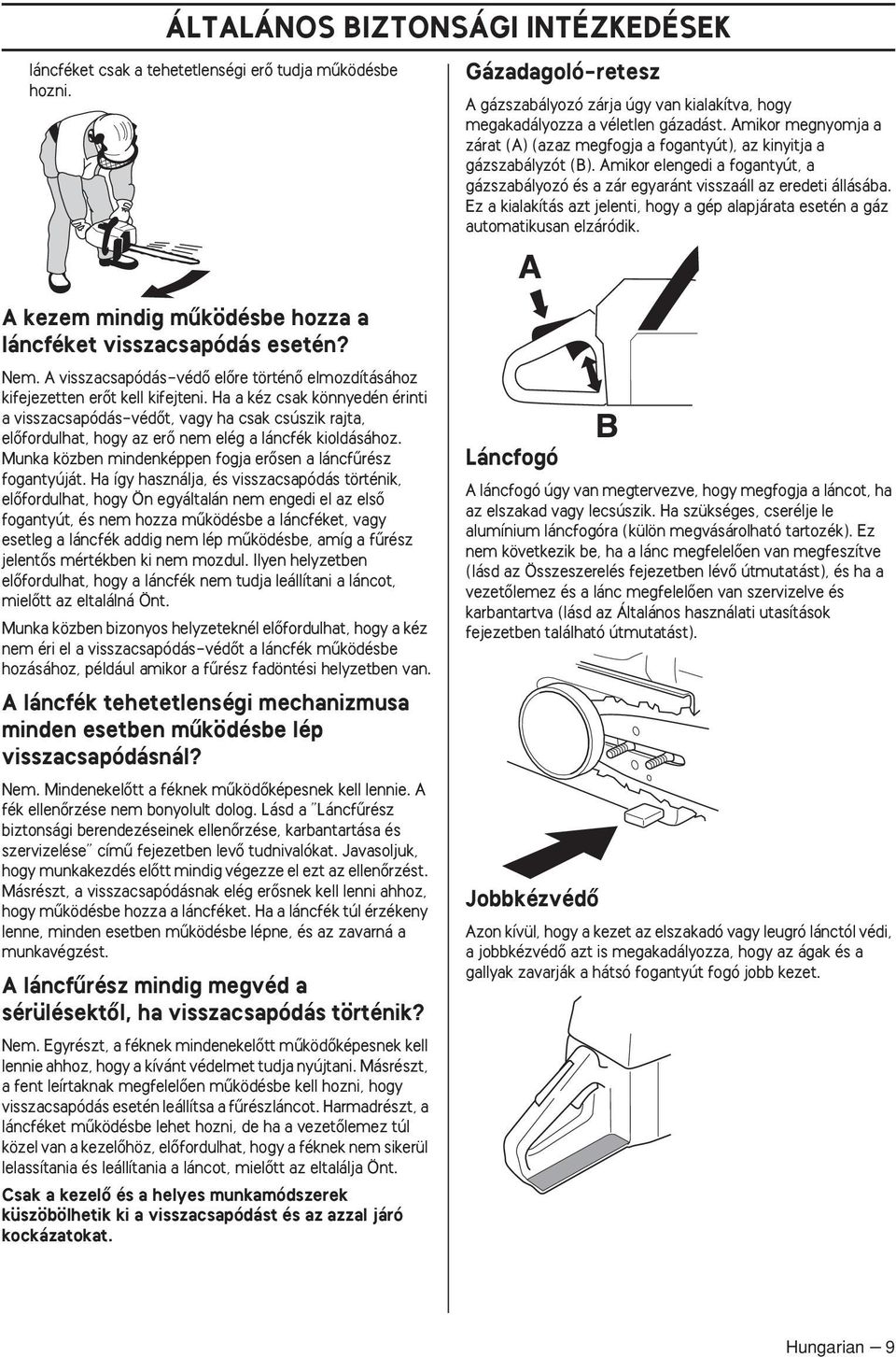 Ez a kialakítás azt jelenti, hogy a gép alapjárata esetén a gáz automatikusan elzáródik. A kezem mindig mıködésbe hozza a láncféket visszacsapódás esetén? Nem.