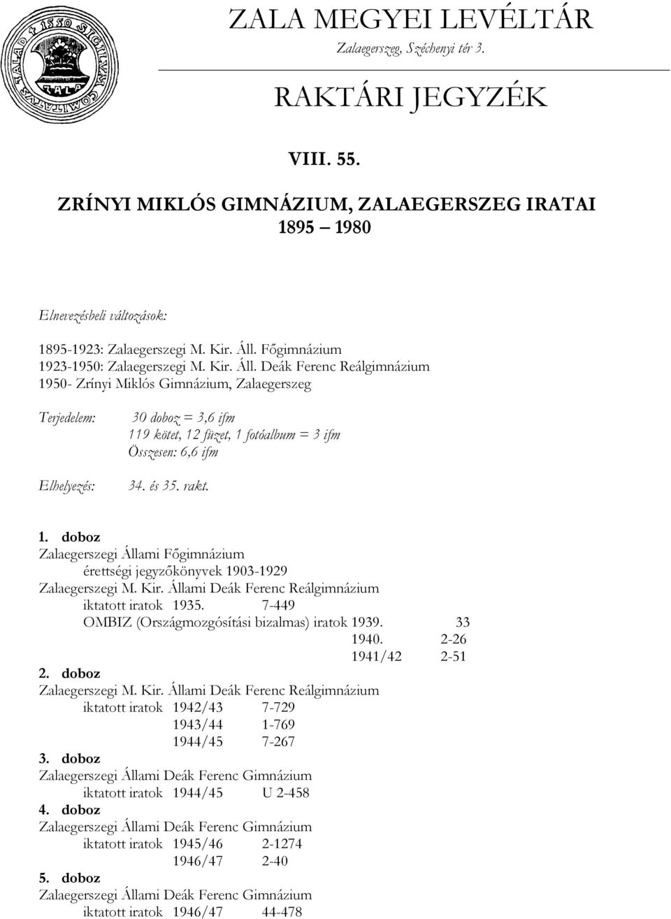 Deák Ferenc Reálgimnázium 1950- Zrínyi Miklós Gimnázium, Zalaegerszeg Terjedelem: Elhelyezés: 30 doboz = 3,6 ifm 119 kötet, 12 füzet, 1 fotóalbum = 3 ifm Összesen: 6,6 ifm 34. és 35. rakt. 1. doboz Zalaegerszegi Állami Főgimnázium érettségi jegyzőkönyvek 1903-1929 Zalaegerszegi M.