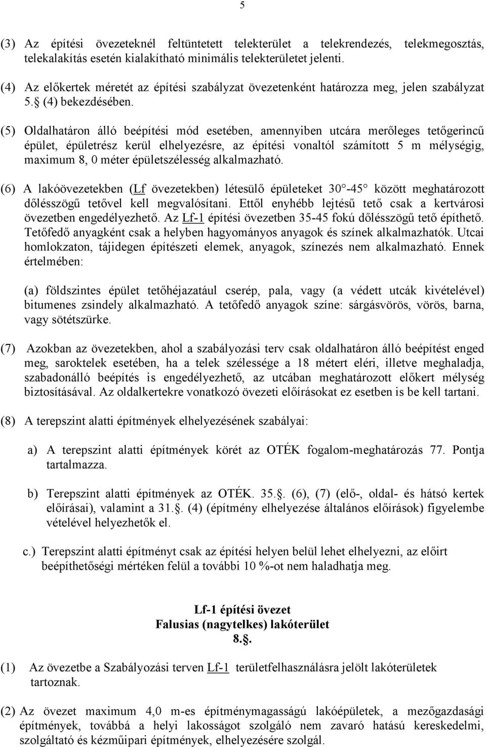 (5) Oldalhatáron álló beépítési mód esetében, amennyiben utcára merőleges tetőgerincű épület, épületrész kerül elhelyezésre, az építési vonaltól számított 5 m mélységig, maximum 8, 0 méter