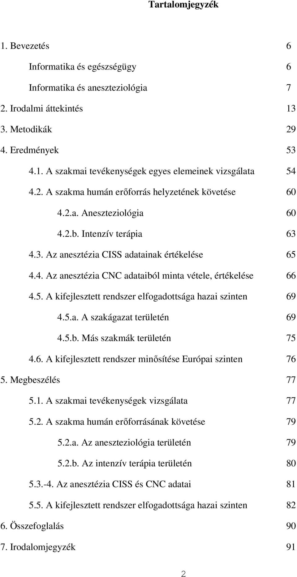 5. A kifejlesztett rendszer elfogadottsága hazai szinten 69 4.5.a. A szakágazat területén 69 4.5.b. Más szakmák területén 75 4.6. A kifejlesztett rendszer minısítése Európai szinten 76 5.