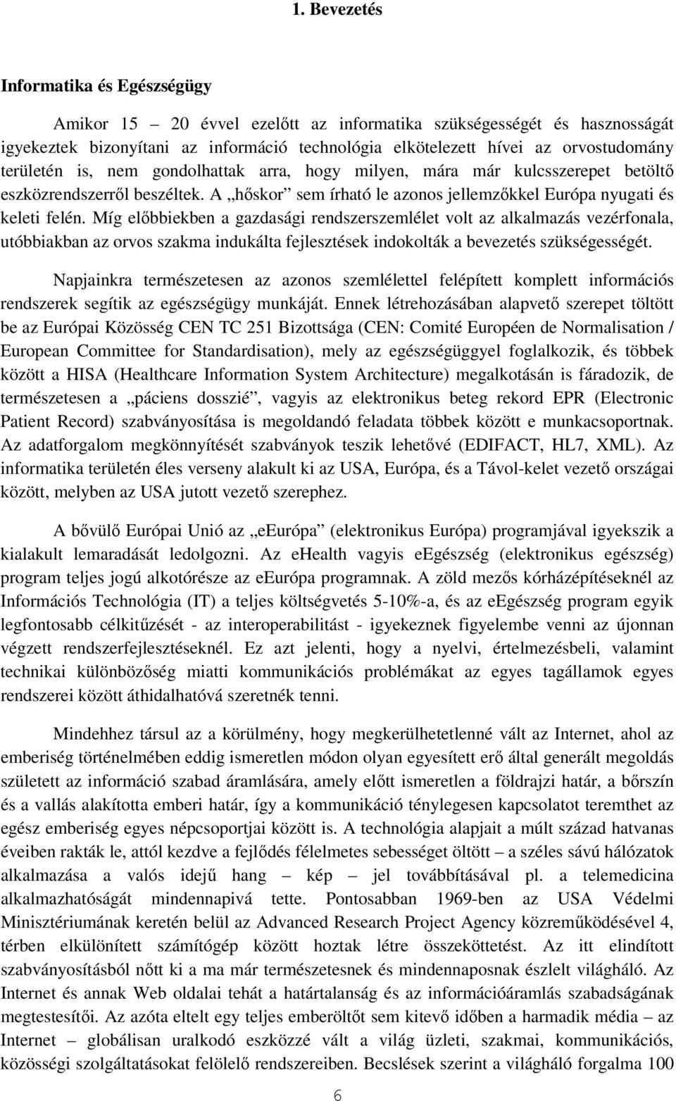 Míg elıbbiekben a gazdasági rendszerszemlélet volt az alkalmazás vezérfonala, utóbbiakban az orvos szakma indukálta fejlesztések indokolták a bevezetés szükségességét.