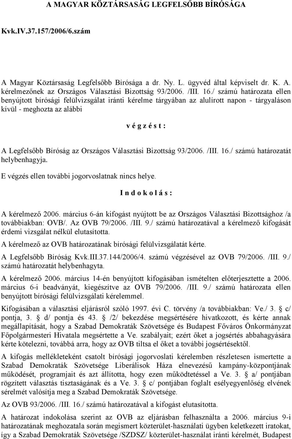 / számú határozata ellen benyújtott bírósági felülvizsgálat iránti kérelme tárgyában az alulírott napon - tárgyaláson kívül - meghozta az alábbi v é g z é s t : A Legfelsőbb Bíróság az Országos