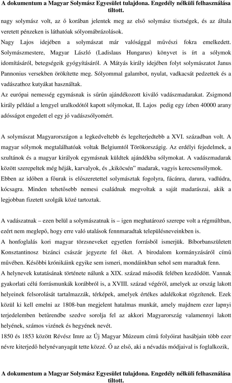 A Mátyás király idejében folyt solymászatot Janus Pannonius versekben örökítette meg. Sólyommal galambot, nyulat, vadkacsát pedzettek és a vadászathoz kutyákat használtak.