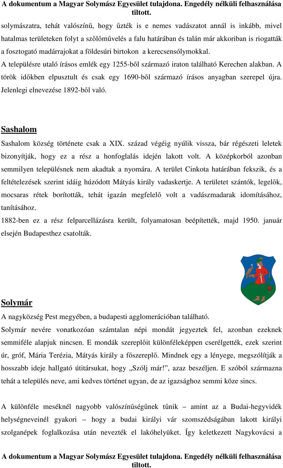 A török időkben elpusztult és csak egy 1690-ből származó írásos anyagban szerepel újra. Jelenlegi elnevezése 1892-ből való. Sashalom Sashalom község története csak a XIX.