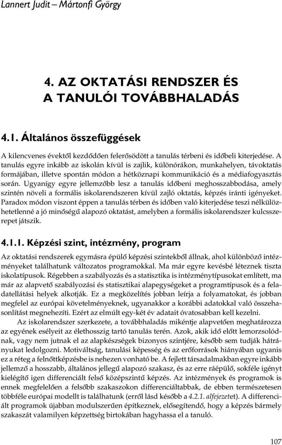 Ugyanígy egyre jellemzőbb lesz a tanulás időbeni meghosszabbodása, amely szintén növeli a formális iskolarendszeren kívül zajló oktatás, képzés iránti igényeket.