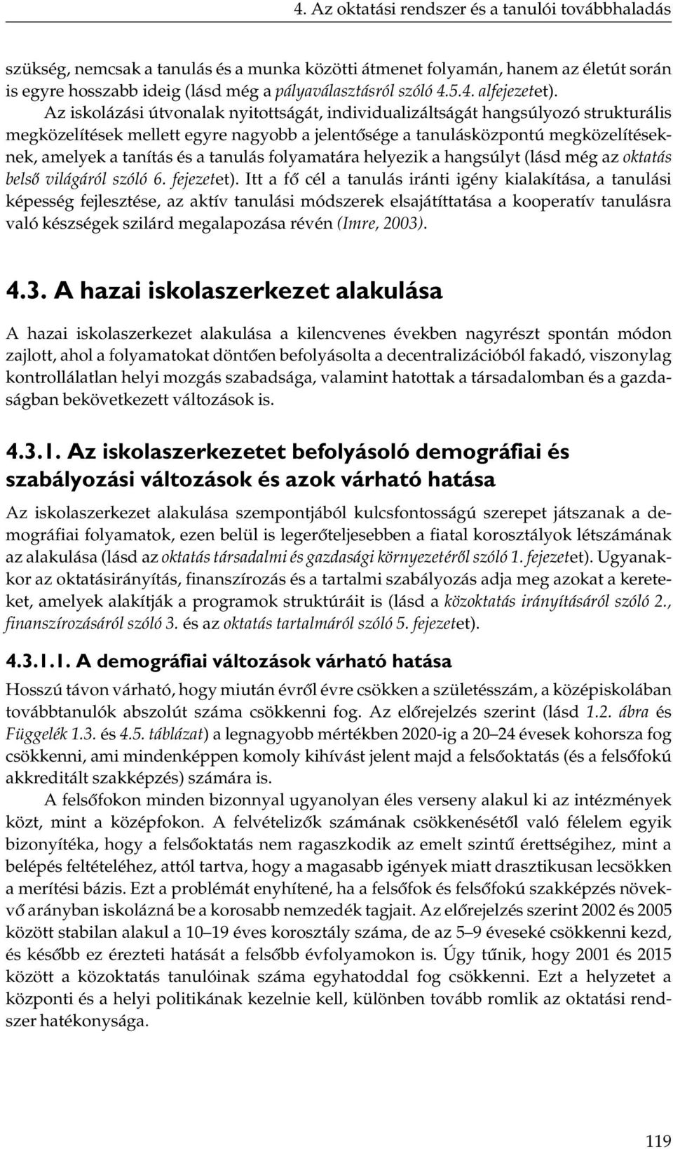 Az iskolázási útvonalak nyitottságát, individualizáltságát hangsúlyozó strukturális megközelítések mellett egyre nagyobb a jelentősége a tanulásközpontú megközelítéseknek, amelyek a tanítás és a