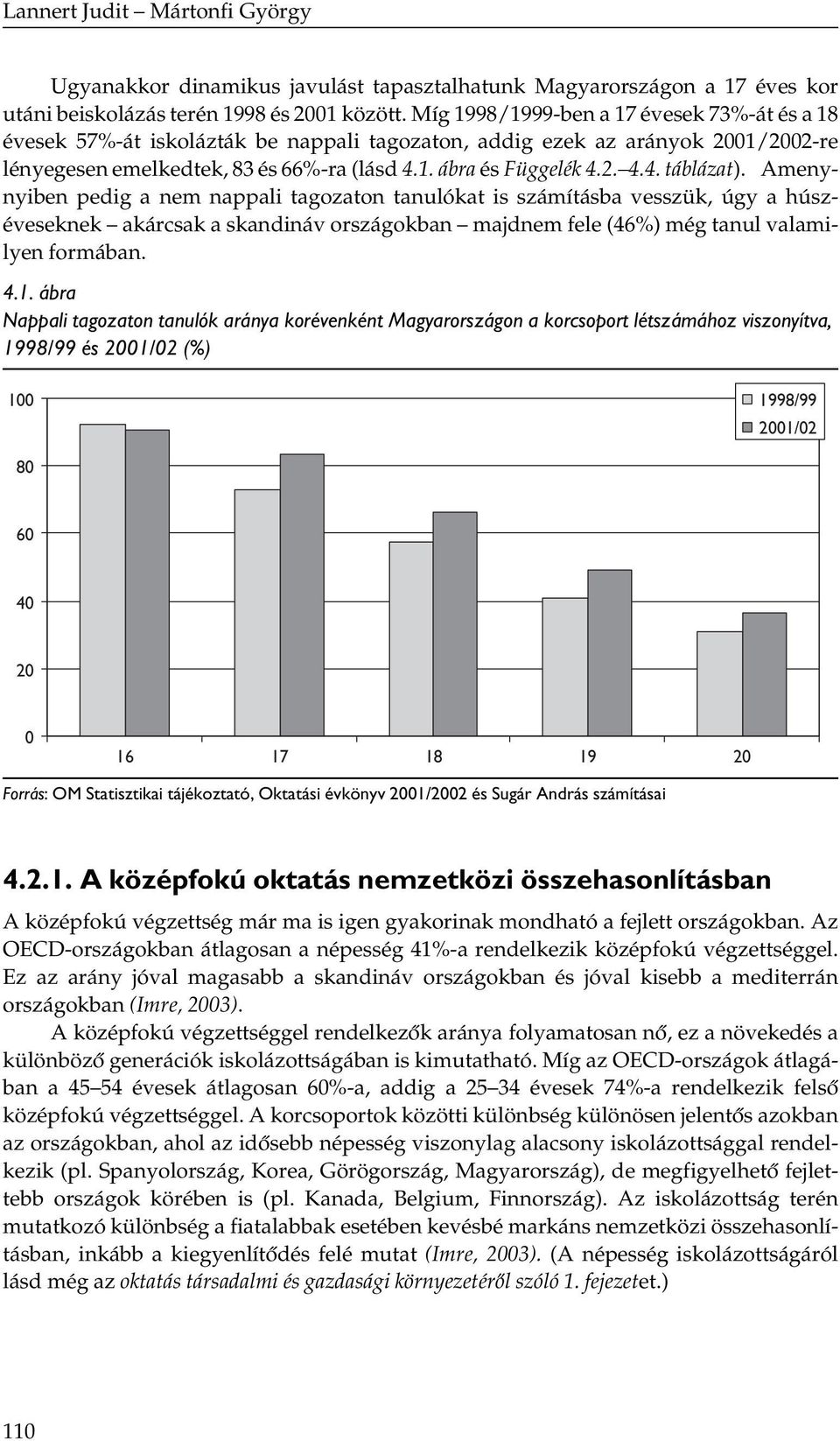 Amenynyiben pedig a nem nappali tagozaton tanulókat is számításba vesszük, úgy a húszéveseknek akárcsak a skandináv országokban majdnem fele (46%) még tanul valamilyen formában. 4.1.
