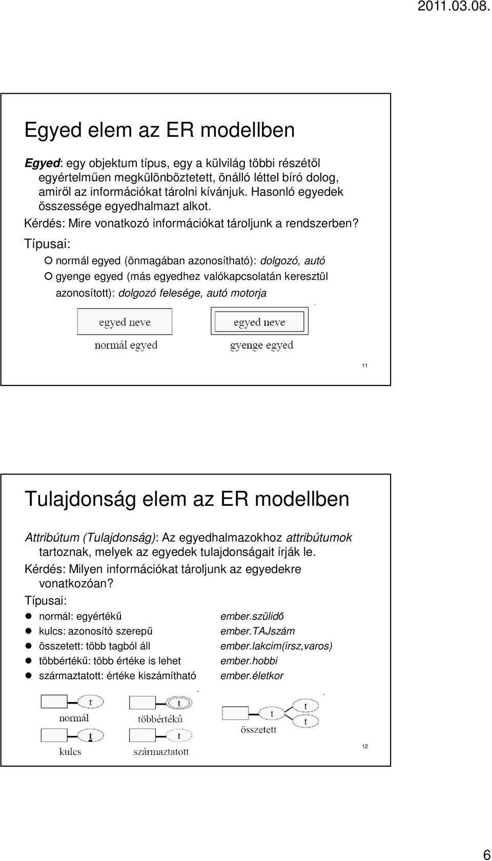 Típusai: normál egyed (önmagában azonosítható): dolgozó, autó gyenge egyed (más egyedhez valókapcsolatán keresztül azonosított): dolgozó felesége, autó motorja 11 Tulajdonság elem az ER modellben