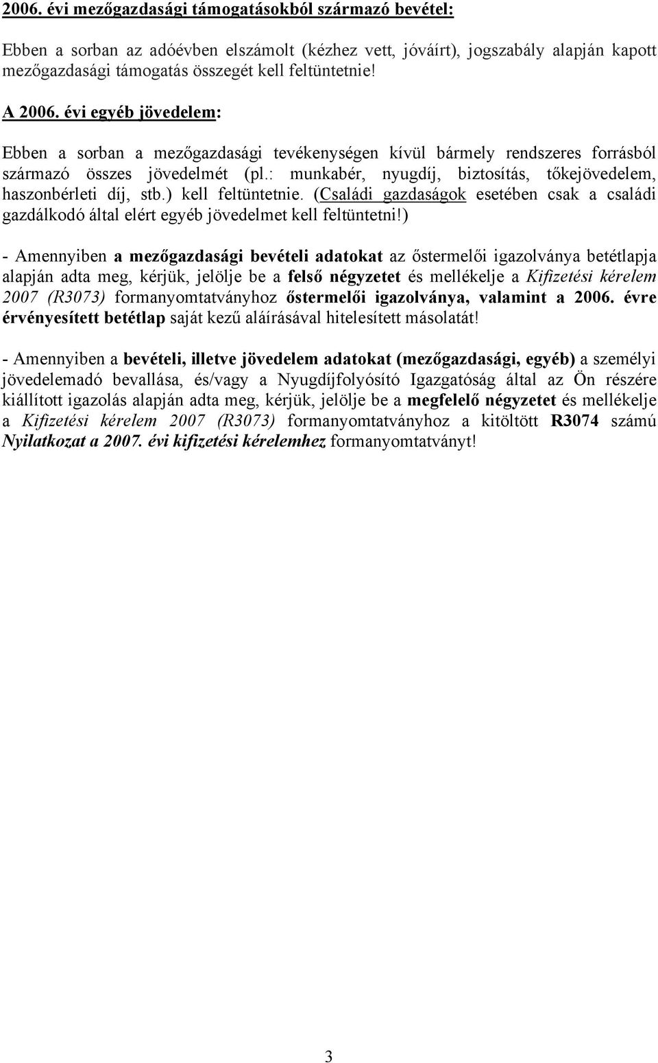 : munkabér, nyugdíj, biztosítás, tőkejövedelem, szonbérleti díj, stb.) kell feltüntetnie. (Családi gazdaságok esetében csak a családi gazdálkodó által elért egyéb jövedelmet kell feltüntetni!