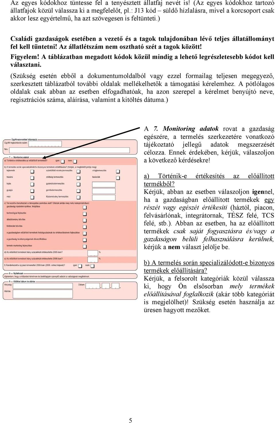 ) Családi gazdaságok esetében a vezető és a tagok tulajdonában lévő teljes állatállományt fel kell tüntetni! Az állatlétszám nem oszttó szét a tagok között! Figyelem!