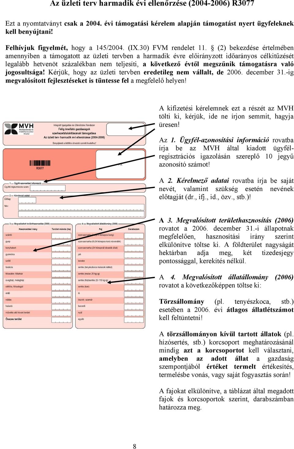 (2) bekezdése értelmében amennyiben a támogatott az üzleti tervben a rmadik évre előirányzott időarányos célkitűzését legalább hetvenöt százalékban nem teljesíti, a következő évtől megszűnik