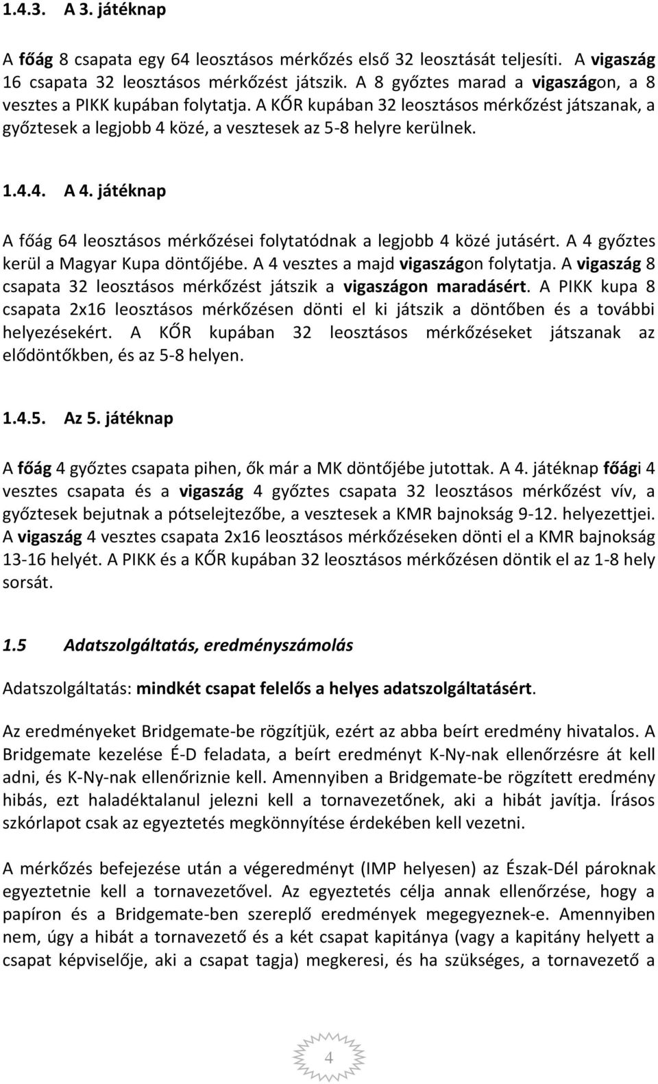 játéknap A főág 64 leosztásos mérkőzései folytatódnak a legjobb 4 közé jutásért. A 4 győztes kerül a Magyar Kupa döntőjébe. A 4 vesztes a majd vigaszágon folytatja.