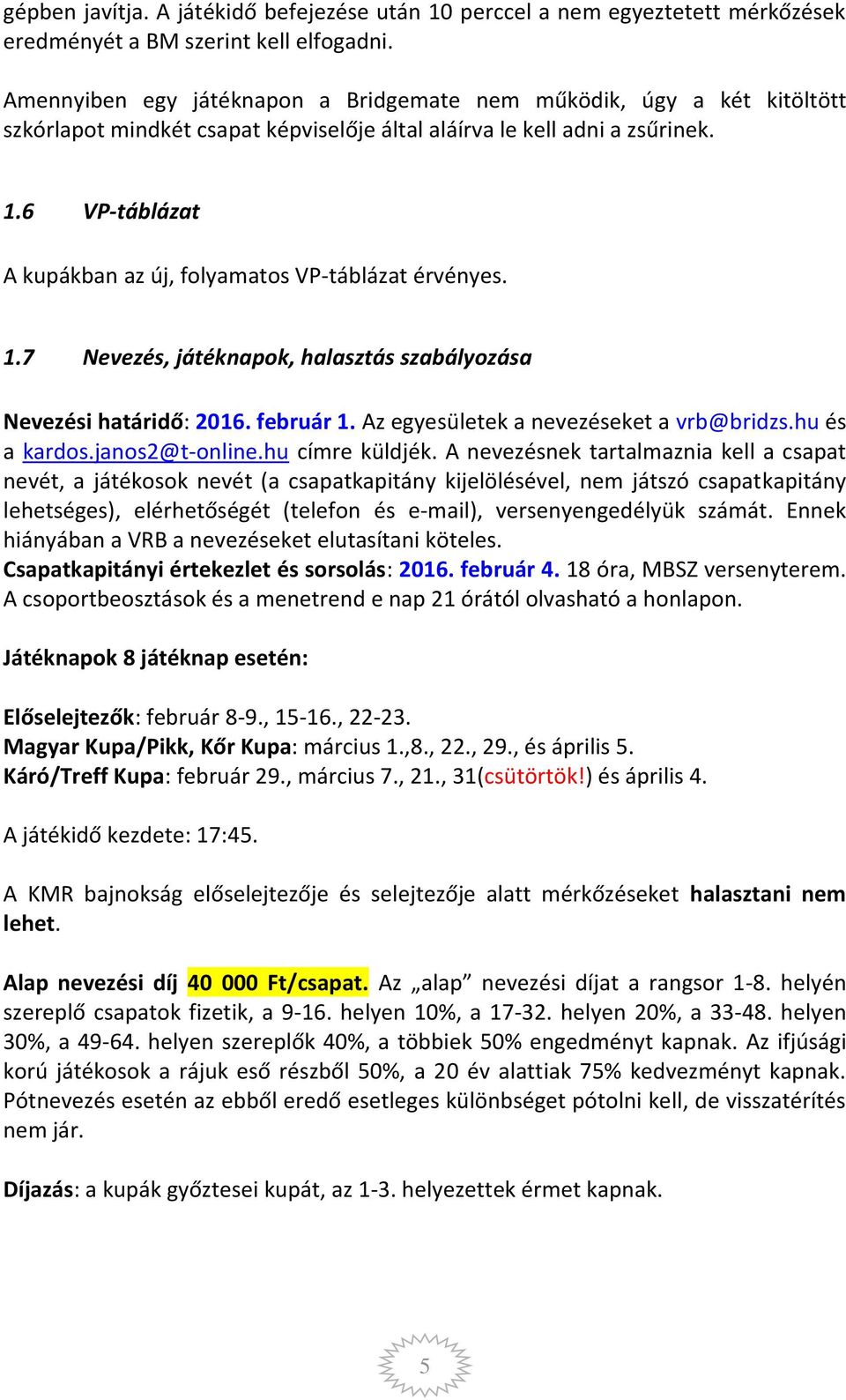 6 VP-táblázat A kupákban az új, folyamatos VP-táblázat érvényes. 1.7 Nevezés, játéknapok, halasztás szabályozása Nevezési határidő: 2016. február 1. Az egyesületek a nevezéseket a vrb@bridzs.