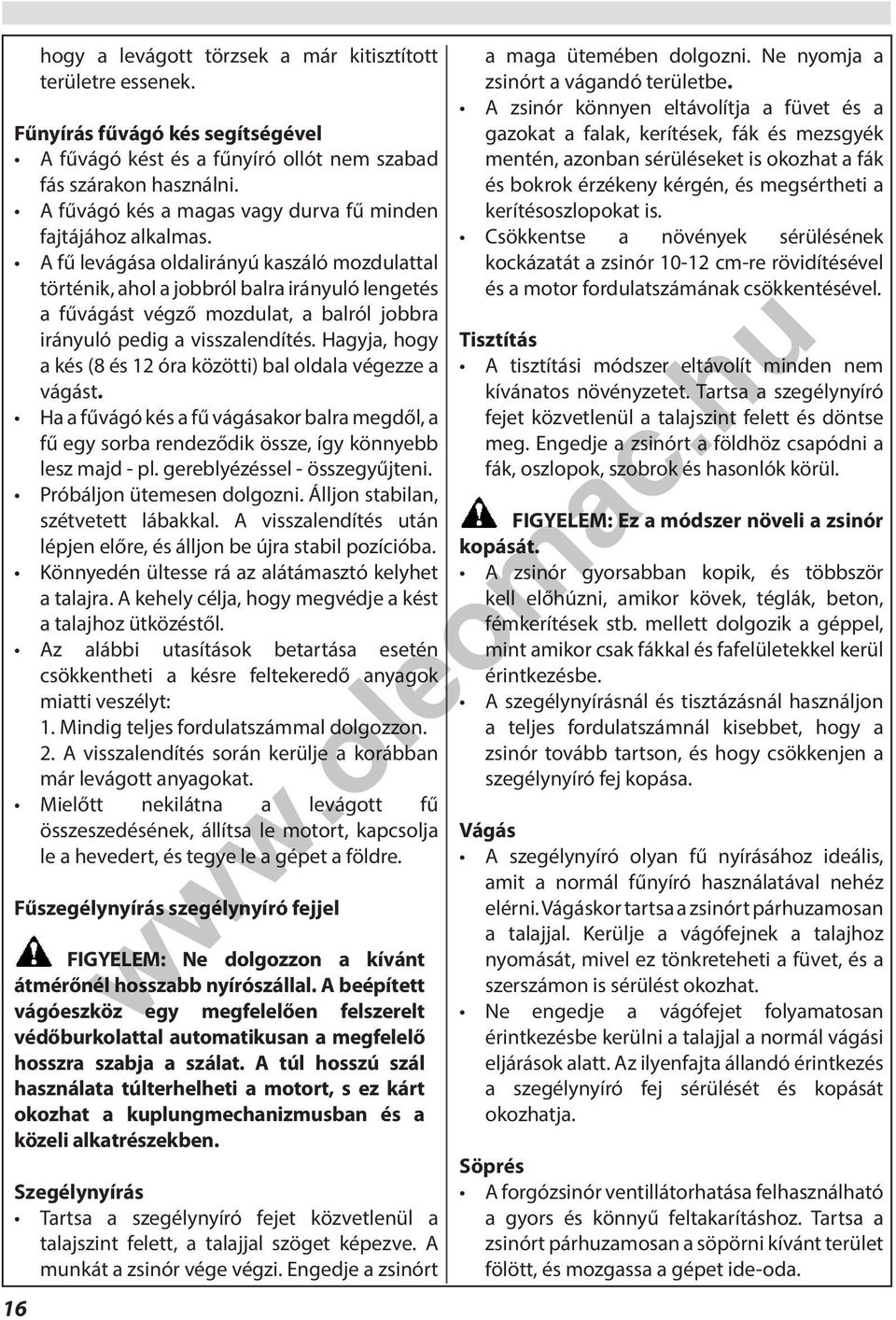 A fű levágása oldalirányú kaszáló mozdulattal történik, ahol a jobbról balra irányuló lengetés a fűvágást végző mozdulat, a balról jobbra irányuló pedig a visszalendítés.